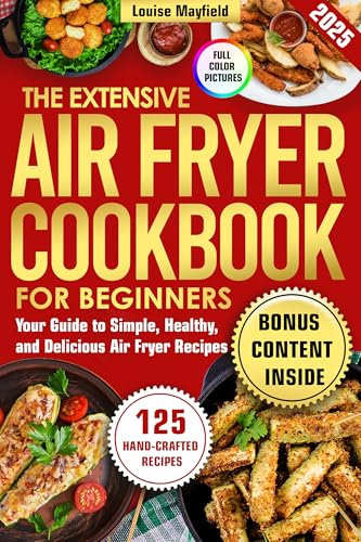 The Extensive Air Fryer Cookbook for Beginners: Your Guide to Simple, Healthy, and Delicious Air Fryer Recipes (Simply Delicious: Louise Mayfield's Everyday Recipes Made Easy)