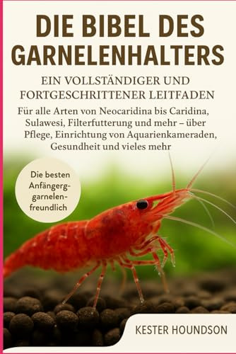 DIE BIBEL DES GARNELENHALTERS: Ein vollständiger und fortgeschrittener Leitfaden für alle Arten von Neocaridina bis Caridina, Sulawesi, ... Aquarienkameraden, Gesundheit und vieles mehr