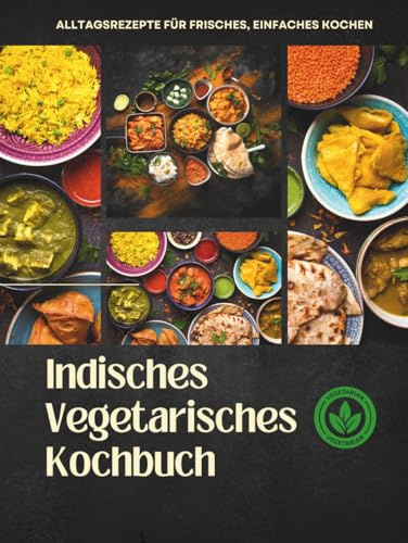 Indisches Vegetarisches Kochbuch: Alltagsrezepte für frisches, einfaches Kochen (Cooking, Band 2)