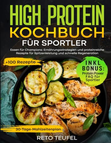 High Protein Kochbuch für Sportler: Essen für Champions: Ernährungsstrategien und proteinreiche Rezepte für Spitzenleistung und schnelle Regeneration