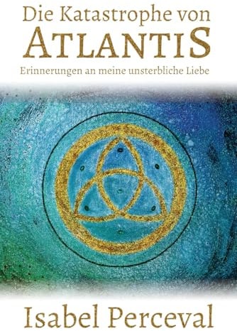 Die Katastrophe von Atlantis: Erinnerungen an meine unsterbliche Liebe (SEELENREISEN)