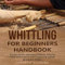 Whittling for Beginners Handbook: Starter Guide With Easy Projects, Step by Step Instructions and Frequently Asked Questions (FAQs) (DIY Series)