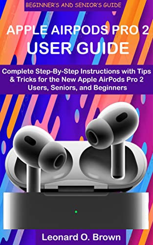 APPLE AIRPODS PRO 2 USER GUIDE: Complete Step-By-Step Instructions with Tips & Tricks for the New Apple AirPods Pro 2 Users, Seniors, and Beginners (English Edition)
