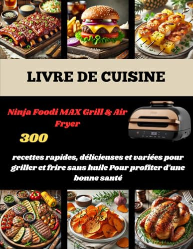 LIVRE DE CUISINE Ninja Foodi MAX Grill & Air Fryer: 300 recettes rapides, délicieuses et variées pour griller et frire sans huile Pour profiter d'une bonne santé