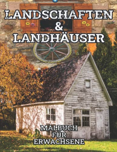 Landschaften und Landhäuser Malbuch für Erwachsene: Ausmalbuch zum Entspannen und Stressabbau, mit Motiven von Bauernhäusern, Steinhäusern, alten Scheunen und wunderschöner Natur